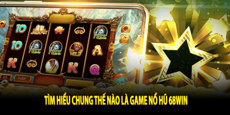 Tìm hiểu chung thế nào là game nổ hũ 68win