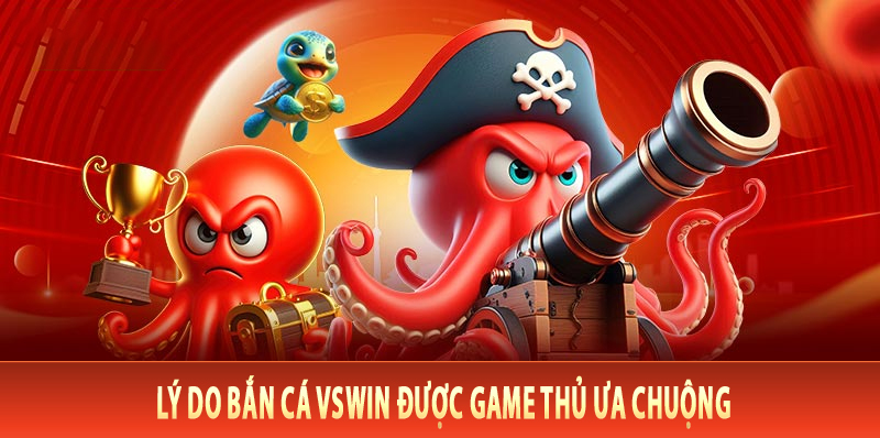 Lý Do Bắn Cá VsWin Được Game Thủ Ưa Chuộng